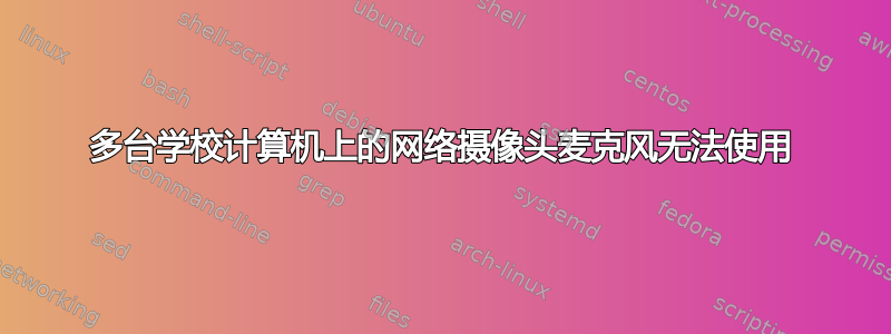 多台学校计算机上的网络摄像头麦克风无法使用