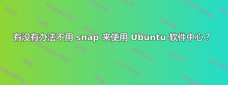 有没有办法不用 snap 来使用 Ubuntu 软件中心？