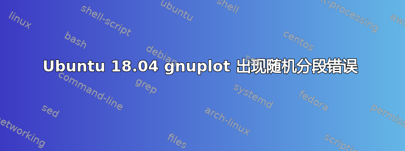 Ubuntu 18.04 gnuplot 出现随机分段错误