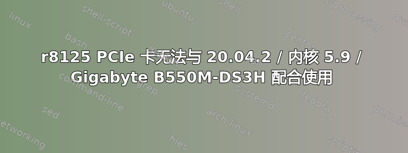 r8125 PCIe 卡无法与 20.04.2 / 内核 5.9 / Gigabyte B550M-DS3H 配合使用