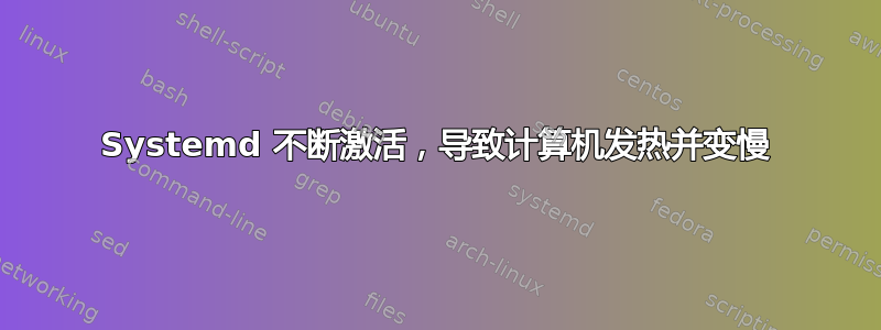 Systemd 不断激活，导致计算机发热并变慢