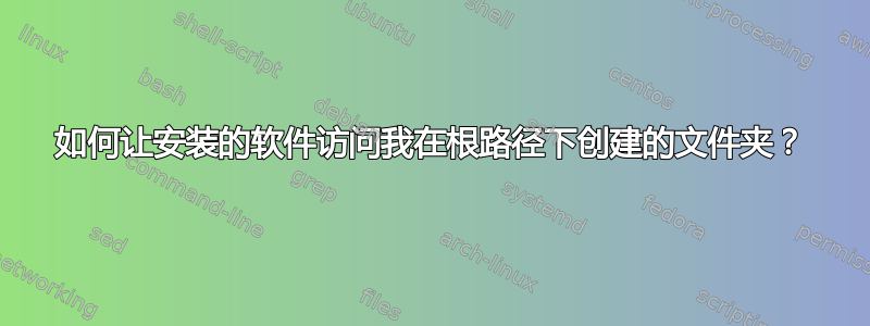 如何让安装的软件访问我在根路径下创建的文件夹？