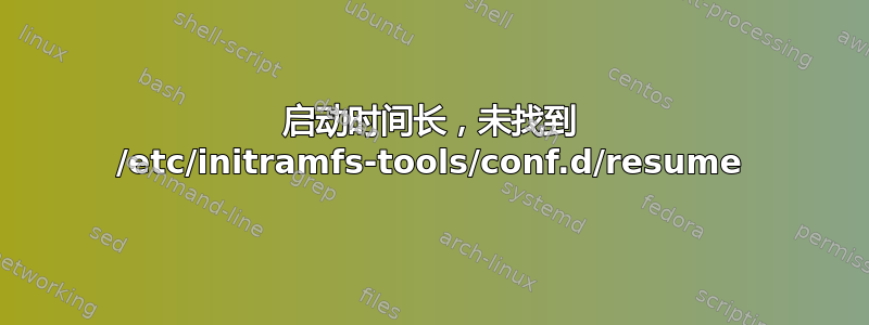 启动时间长，未找到 /etc/initramfs-tools/conf.d/resume