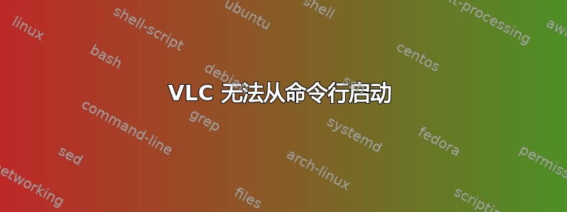 VLC 无法从命令行启动