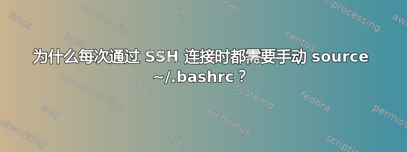 为什么每次通过 SSH 连接时都需要手动 source ~/.bashrc？