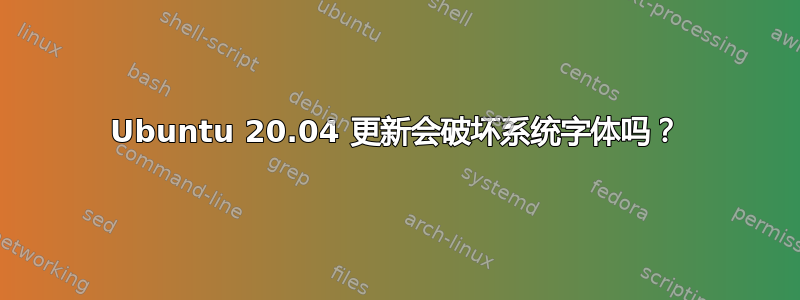 Ubuntu 20.04 更新会破坏系统字体吗？