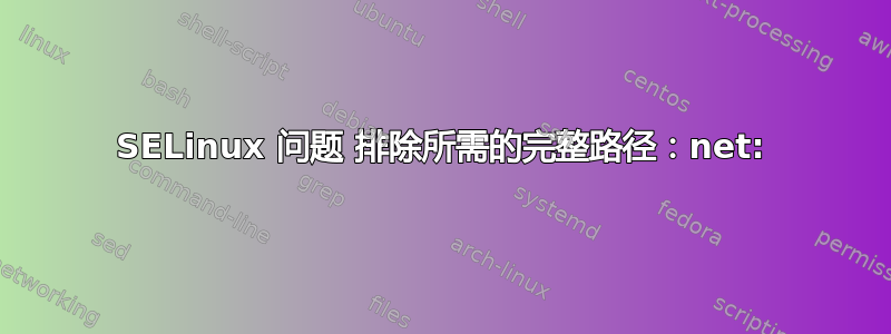 SELinux 问题 排除所需的完整路径：net: