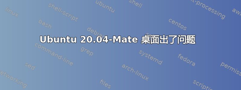 Ubuntu 20.04-Mate 桌面出了问题 