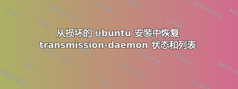 从损坏的 ubuntu 安装中恢复 transmission-daemon 状态和列表