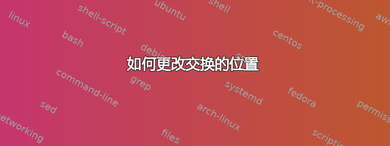 如何更改交换的位置