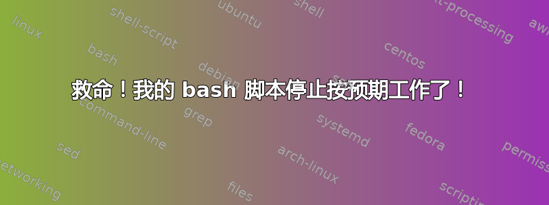 救命！我的 bash 脚本停止按预期工作了！