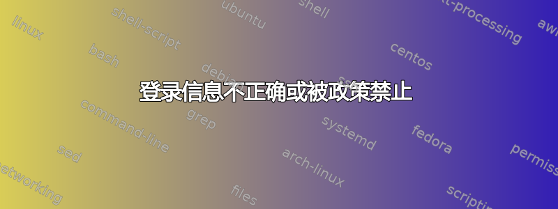 登录信息不正确或被政策禁止