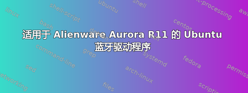 适用于 Alienware Aurora R11 的 Ubuntu 蓝牙驱动程序