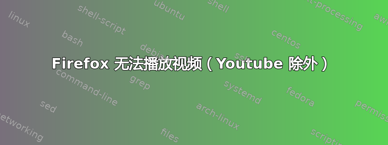 Firefox 无法播放视频（Youtube 除外）