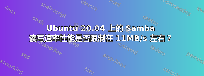 Ubuntu 20.04 上的 Samba 读写速率性能是否限制在 11MB/s 左右？