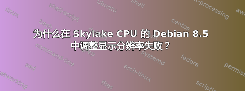 为什么在 Skylake CPU 的 Debian 8.5 中调整显示分辨率失败？