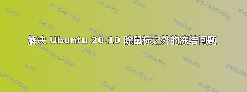 解决 Ubuntu 20.10 除鼠标之外的冻结问题