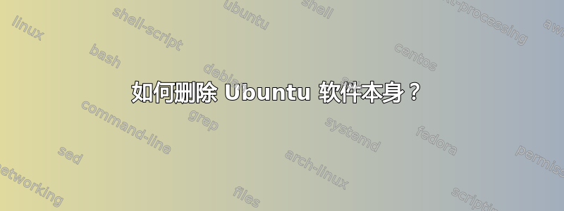 如何删除 Ubuntu 软件本身？