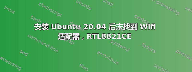 安装 Ubuntu 20.04 后未找到 Wifi 适配器，RTL8821CE