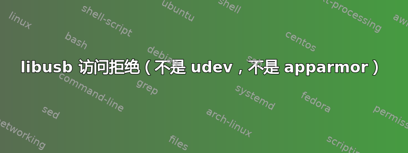 libusb 访问拒绝（不是 udev，不是 apparmor）