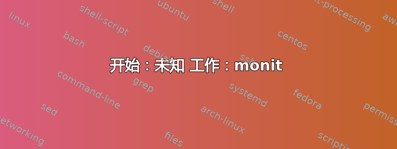 开始：未知 工作：monit