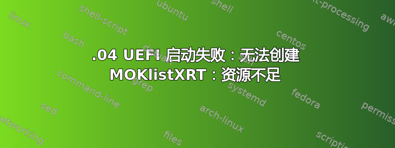 21.04 UEFI 启动失败：无法创建 MOKlistXRT：资源不足