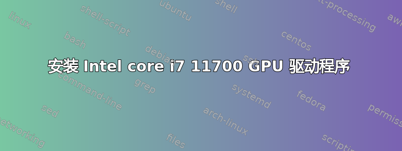 安装 Intel core i7 11700 GPU 驱动程序