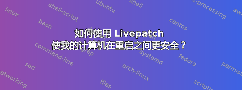 如何使用 Livepatch 使我的计算机在重启之间更安全？