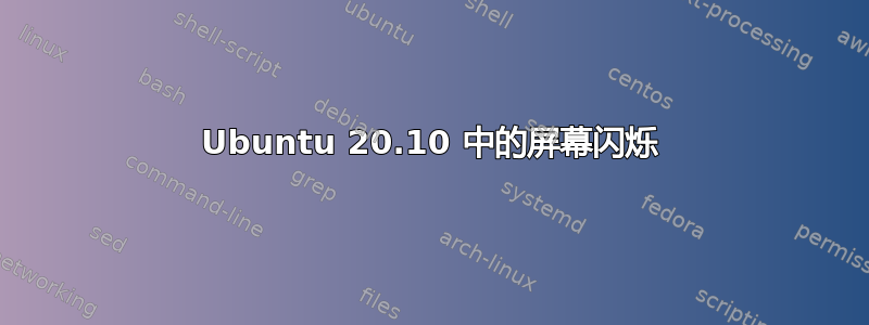 Ubuntu 20.10 中的屏幕闪烁