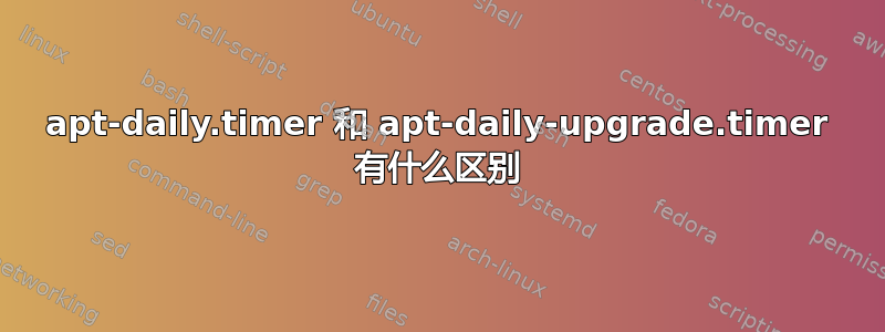 apt-daily.timer 和 apt-daily-upgrade.timer 有什么区别