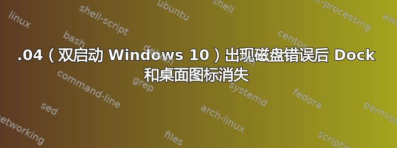 20.04（双启动 Windows 10）出现磁盘错误后 Dock 和桌面图标消失