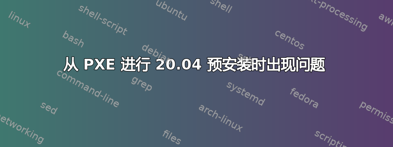 从 PXE 进行 20.04 预安装时出现问题