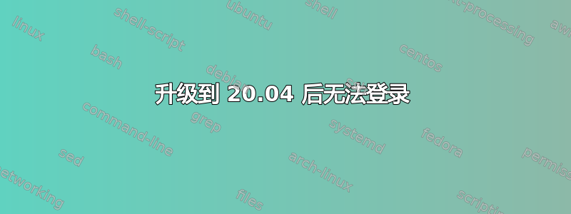 升级到 20.04 后无法登录