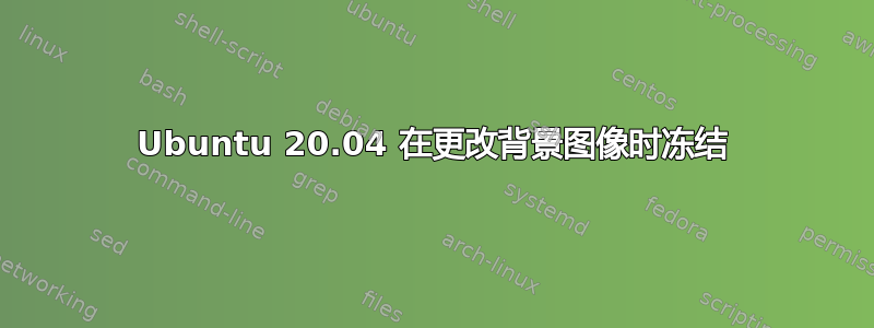 Ubuntu 20.04 在更改背景图像时冻结