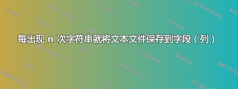 每出现 n 次字符串就将文本文件保存到字段（列）