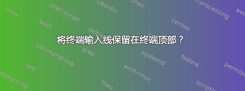 将终端输入线保留在终端顶部？