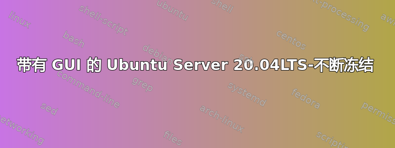 带有 GUI 的 Ubuntu Server 20.04LTS-不断冻结