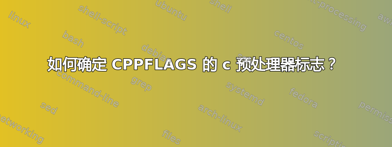 如何确定 CPPFLAGS 的 c 预处理器标志？