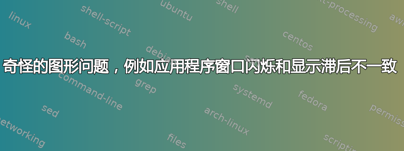 奇怪的图形问题，例如应用程序窗口闪烁和显示滞后不一致