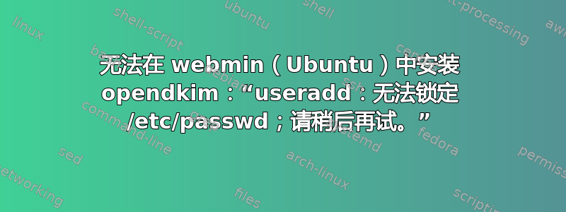 无法在 webmin（Ubuntu）中安装 opendkim：“useradd：无法锁定 /etc/passwd；请稍后再试。”