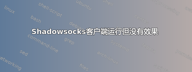 Shadowsocks客户端运行但没有效果