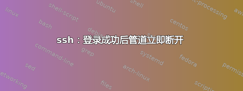 ssh：登录成功后管道立即断开