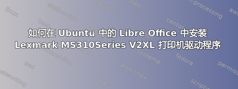 如何在 Ubuntu 中的 Libre Office 中安装 Lexmark MS310Series V2XL 打印机驱动程序