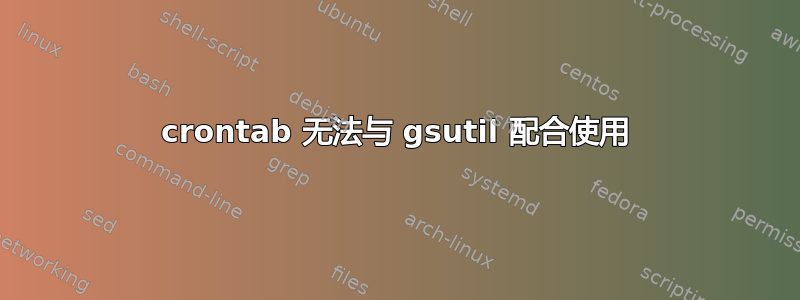 crontab 无法与 gsutil 配合使用