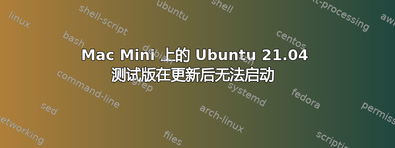 Mac Mini 上的 Ubuntu 21.04 测试版在更新后无法启动 