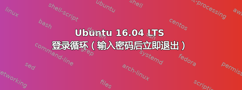 Ubuntu 16.04 LTS 登录循环（输入密码后立即退出）