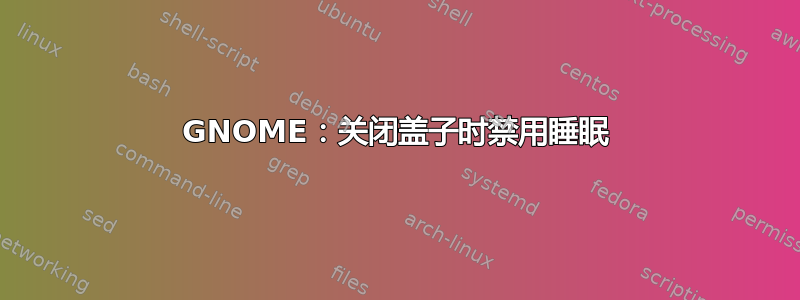 GNOME：关闭盖子时禁用睡眠