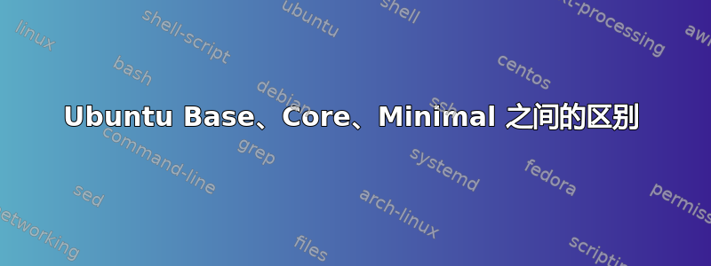 Ubuntu Base、Core、Minimal 之间的区别