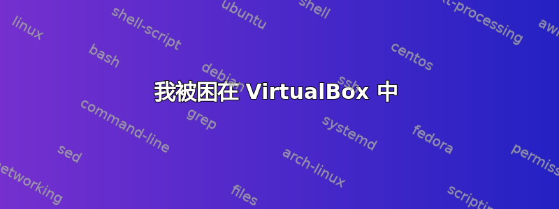 我被困在 VirtualBox 中