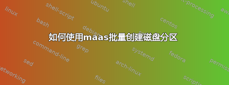 如何使用maas批量创建磁盘分区